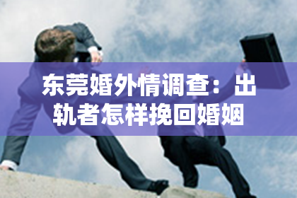 东莞婚外情调查：出轨者怎样挽回婚姻