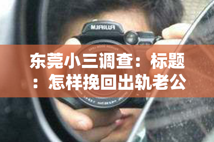 东莞小三调查：标题：怎样挽回出轨老公沟通的感情