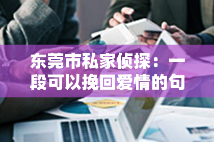 东莞市私家侦探：一段可以挽回爱情的句子
