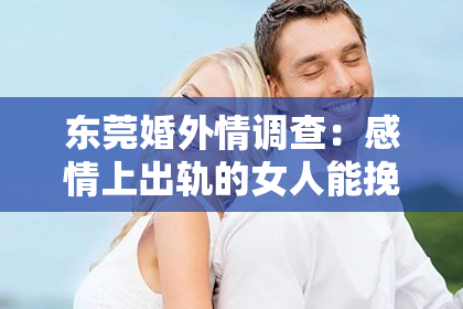 东莞婚外情调查：感情上出轨的女人能挽回吗？