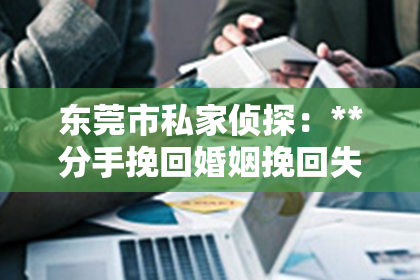 东莞市私家侦探：**分手挽回婚姻挽回失恋挽回：情感危机的解决之道**