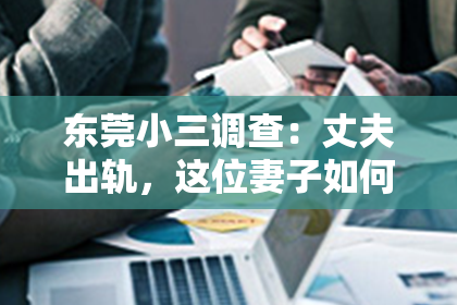 东莞小三调查：丈夫出轨，这位妻子如何挽回？