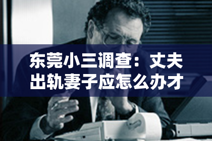 东莞小三调查：丈夫出轨妻子应怎么办才能挽回