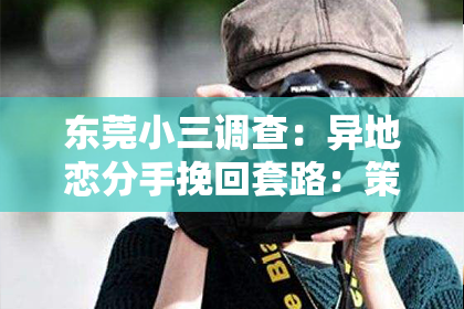 东莞小三调查：异地恋分手挽回套路：策略与建议