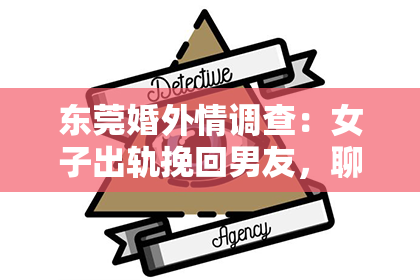 东莞婚外情调查：女子出轨挽回男友，聊天记录里的心路历程