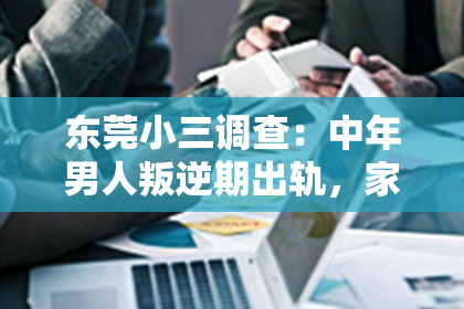 东莞小三调查：中年男人叛逆期出轨，家庭如何挽回？