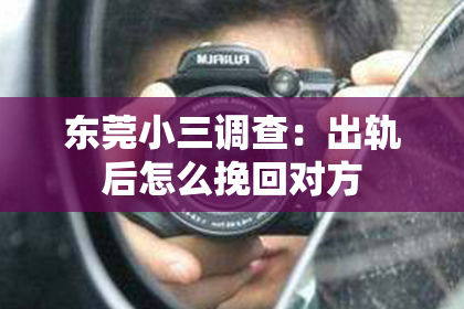 东莞小三调查：出轨后怎么挽回对方
