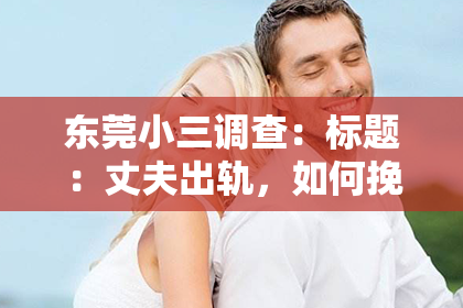 东莞小三调查：标题：丈夫出轨，如何挽回婚姻——一部关于爱与救赎的电影解析