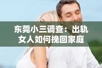 东莞小三调查：出轨女人如何挽回家庭