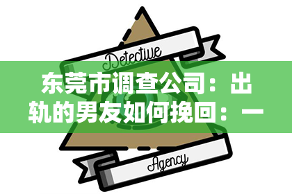 东莞市调查公司：出轨的男友如何挽回：一段关系的重建之路