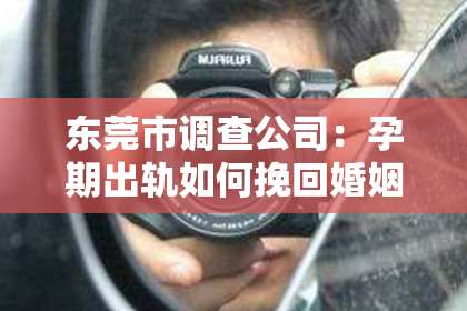东莞市调查公司：孕期出轨如何挽回婚姻