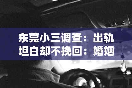 东莞小三调查：出轨坦白却不挽回：婚姻中的信任危机与应对之道