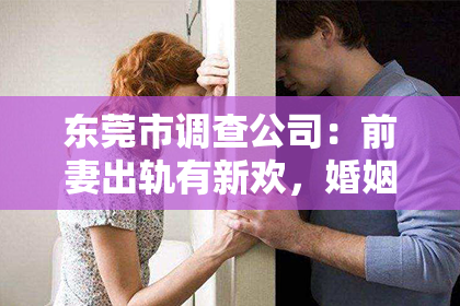 东莞市调查公司：前妻出轨有新欢，婚姻破裂，这无疑是对任何男人都是一次巨大的打击。面对这样的情况，很多人都会感到无助和痛苦，但也有人会选择勇敢地去挽回这段婚姻。那么，前妻出轨有新欢，我们该如何挽回呢？以下是我根据自己的经验和观察，总结的一些方法。
