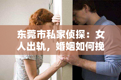 东莞市私家侦探：女人出轨，婚姻如何挽回？小说中的启示与反思