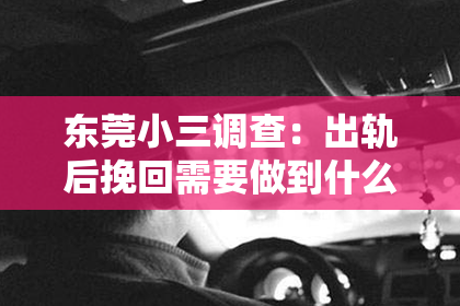 东莞小三调查：出轨后挽回需要做到什么