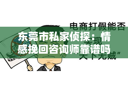 东莞市私家侦探：情感挽回咨询师靠谱吗？深度解析情感挽回行业的真实面貌