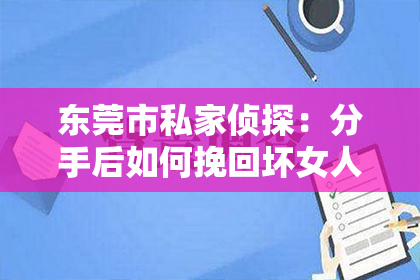 东莞市私家侦探：分手后如何挽回坏女人