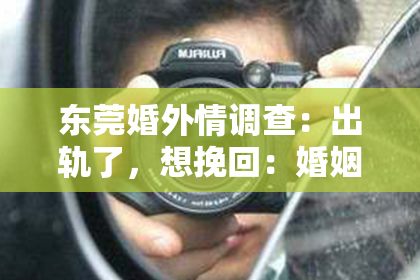 东莞婚外情调查：出轨了，想挽回：婚姻危机中的自我救赎与重建