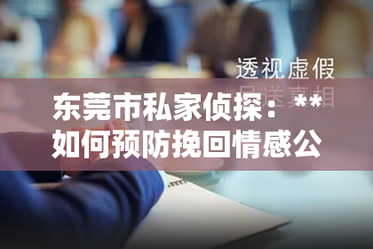 东莞市私家侦探：**如何预防挽回情感公司骗**