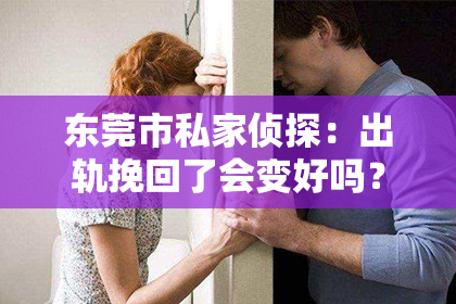 东莞市私家侦探：出轨挽回了会变好吗？