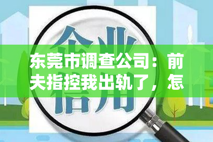 东莞市调查公司：前夫指控我出轨了，怎么挽回？
