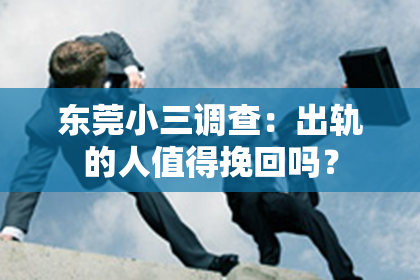 东莞小三调查：出轨的人值得挽回吗？