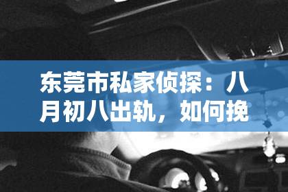 东莞市私家侦探：八月初八出轨，如何挽回？