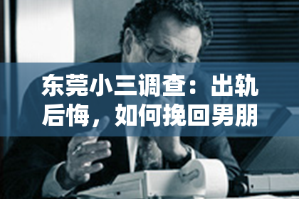 东莞小三调查：出轨后悔，如何挽回男朋友的心？