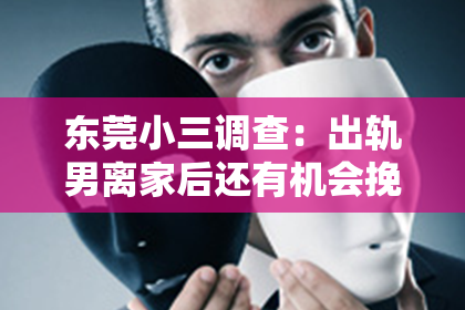 东莞小三调查：出轨男离家后还有机会挽回