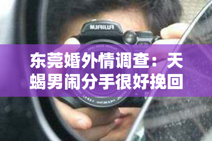 东莞婚外情调查：天蝎男闹分手很好挽回