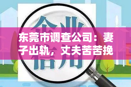 东莞市调查公司：妻子出轨，丈夫苦苦挽回：一段婚姻的挣扎与反思