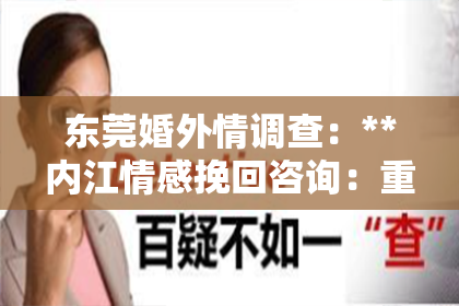 东莞婚外情调查：**内江情感挽回咨询：重塑爱的奇迹**