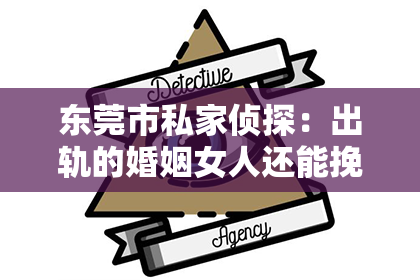 东莞市私家侦探：出轨的婚姻女人还能挽回吗？