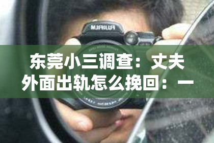 东莞小三调查：丈夫外面出轨怎么挽回：一段婚姻的救赎之路