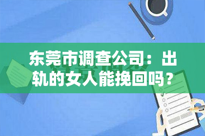 东莞市调查公司：出轨的女人能挽回吗？——一段婚姻的救赎之路