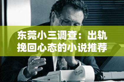 东莞小三调查：出轨挽回心态的小说推荐：情感漩涡中的心灵救赎