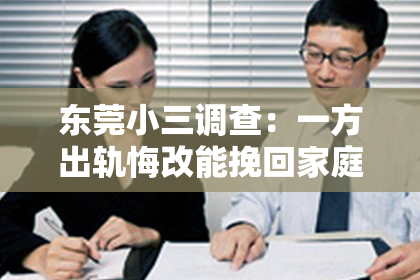东莞小三调查：一方出轨悔改能挽回家庭吗？这是一个让人心痛又充满疑惑的问题。在现实生活中，出轨事件屡见不鲜，而面对出轨后的悔改，家庭是否能够挽回，成为了许多人关注的焦点。今天，我们就来探讨一下这个问题。