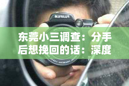 东莞小三调查：分手后想挽回的话：深度分析与策略建议