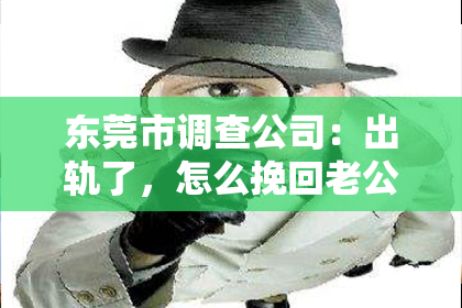 东莞市调查公司：出轨了，怎么挽回老公的婚姻？