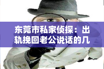东莞市私家侦探：出轨挽回老公说话的几个点