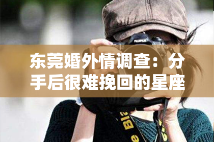 东莞婚外情调查：分手后很难挽回的星座男