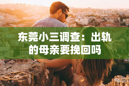 东莞小三调查：出轨的母亲要挽回吗