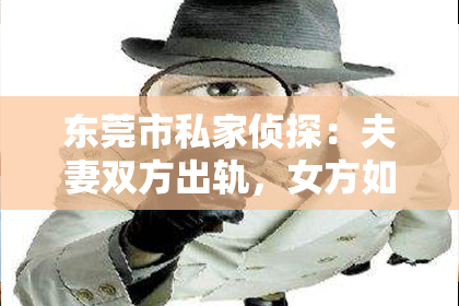 东莞市私家侦探：夫妻双方出轨，女方如何挽回？