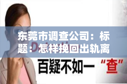 东莞市调查公司：标题：怎样挽回出轨离婚老公：一段心路历程与实用建议