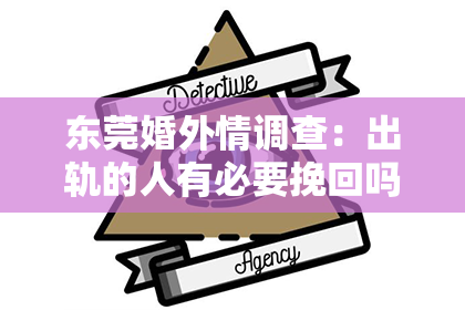 东莞婚外情调查：出轨的人有必要挽回吗？男性视角下的思考
