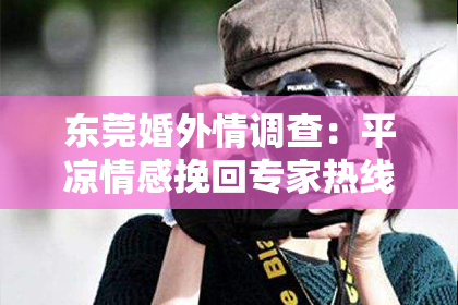 东莞婚外情调查：平凉情感挽回专家热线：重塑爱情的希望热线