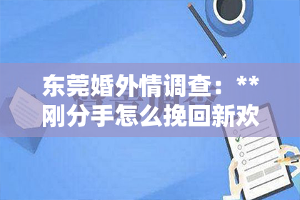 东莞婚外情调查：**刚分手怎么挽回新欢的心**