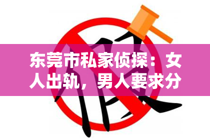 东莞市私家侦探：女人出轨，男人要求分手，如何挽回？