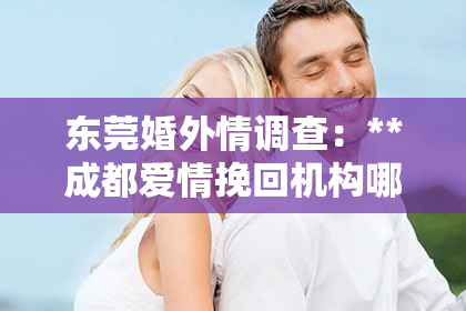 东莞婚外情调查：**成都爱情挽回机构哪里有**