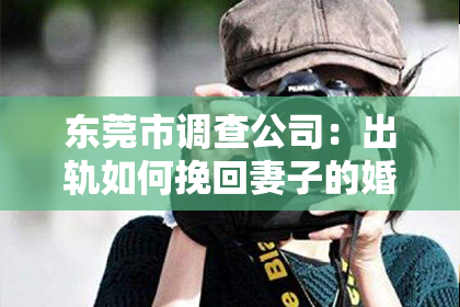 东莞市调查公司：出轨如何挽回妻子的婚姻关系